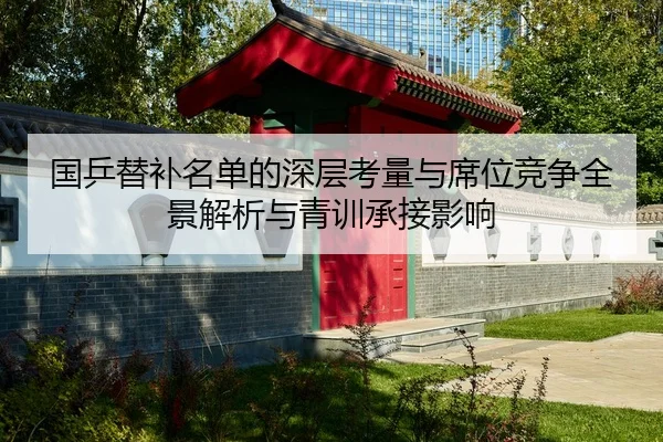国乒替补名单的深层考量与席位竞争全景解析与青训承接影响 - Leyu